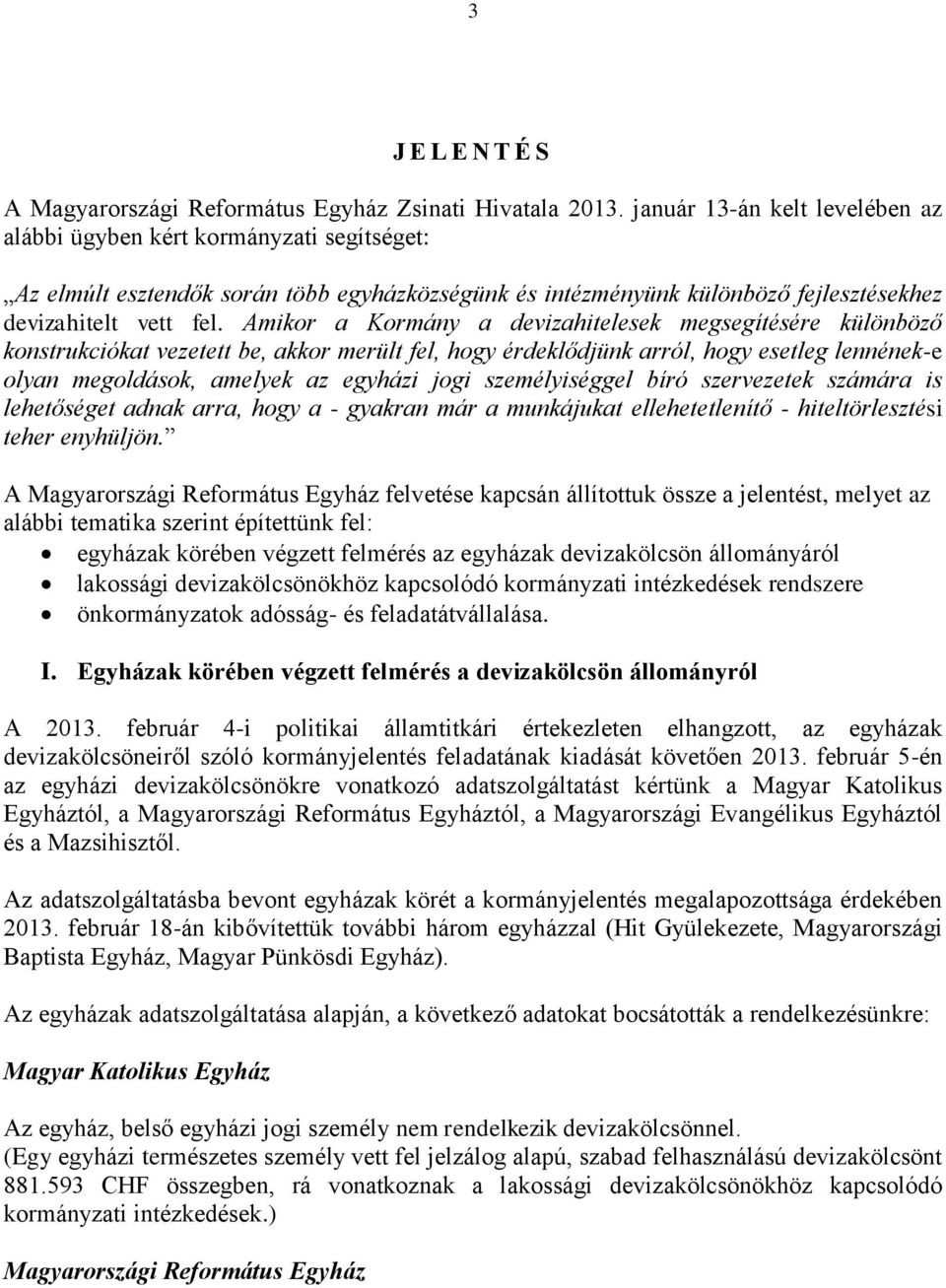 Amikor a Kormány a devizahitelesek megsegítésére különböző konstrukciókat vezetett be, akkor merült fel, hogy érdeklődjünk arról, hogy esetleg lennének-e olyan megoldások, amelyek az egyházi jogi