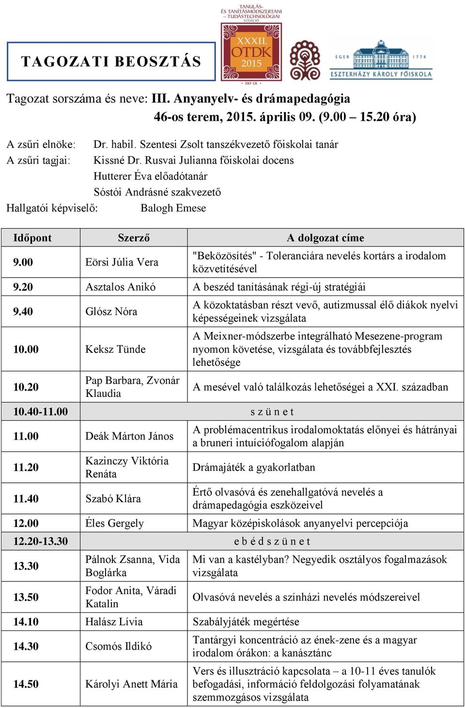 00 Eörsi Júlia Vera "Beközösítés" - Toleranciára nevelés kortárs a irodalom közvetítésével 9.20 Asztalos Anikó A beszéd tanításának régi-új stratégiái 9.40 Glósz Nóra 10.00 Keksz Tünde 10.