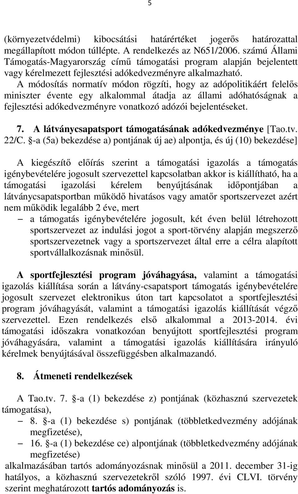 A módosítás normatív módon rögzíti, hogy az adópolitikáért felelős miniszter évente egy alkalommal átadja az állami adóhatóságnak a fejlesztési adókedvezményre vonatkozó adózói bejelentéseket. 7.