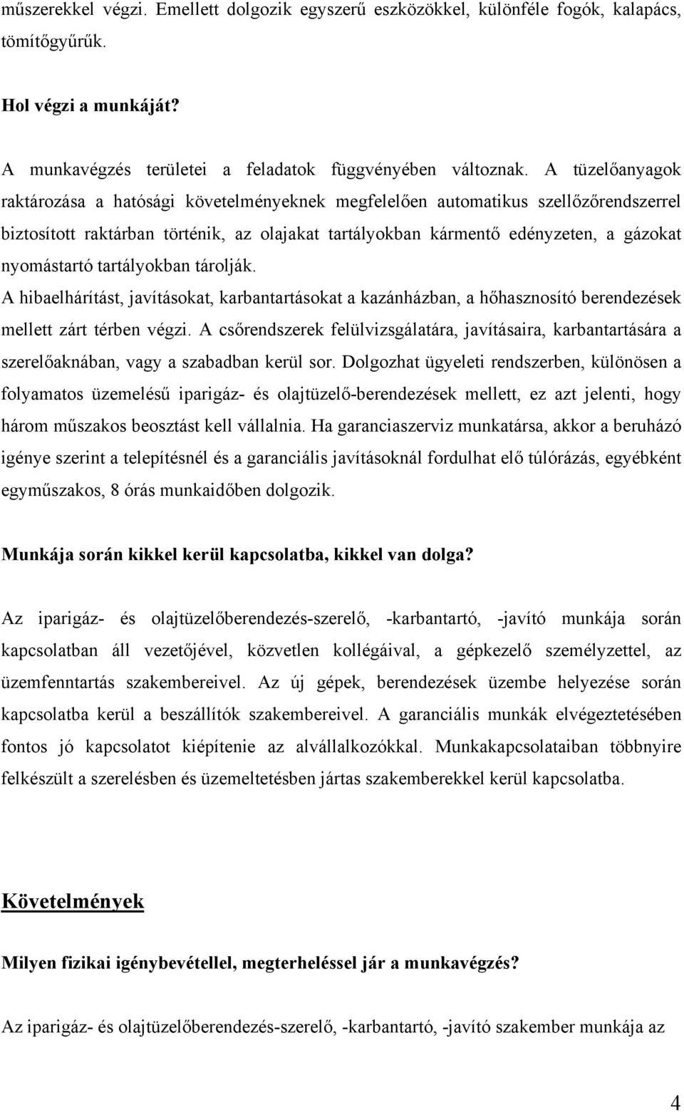 tartályokban tárolják. A hibaelhárítást, javításokat, karbantartásokat a kazánházban, a hőhasznosító berendezések mellett zárt térben végzi.