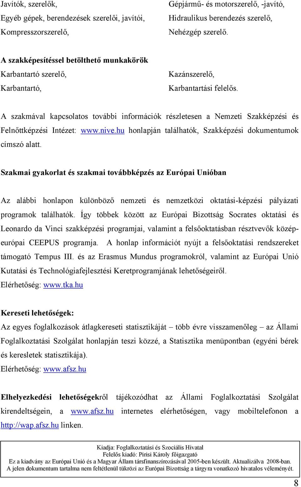 A szakmával kapcsolatos további információk részletesen a Nemzeti Szakképzési és Felnőttképzési Intézet: www.nive.hu honlapján találhatók, Szakképzési dokumentumok címszó alatt.