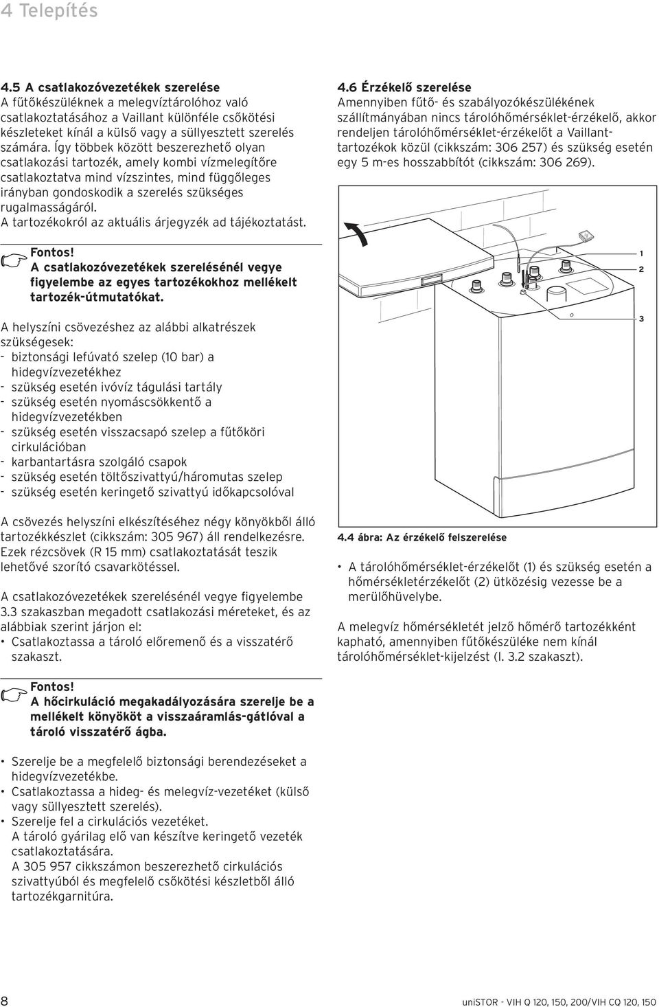 Így többek között beszerezhető olyan csatlakozási tartozék, amely kombi vízmelegítőre csatlakoztatva mind vízszintes, mind függőleges irányban gondoskodik a szerelés szükséges rugalmasságáról.