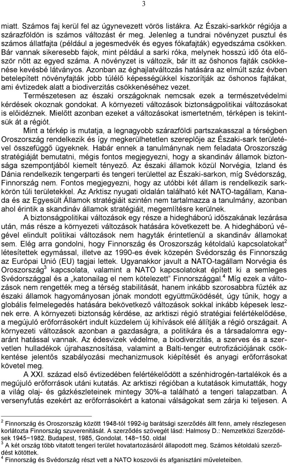 Bár vannak sikeresebb fajok, mint például a sarki róka, melynek hosszú idő óta először nőtt az egyed száma. A növényzet is változik, bár itt az őshonos fajták csökkenése kevésbé látványos.