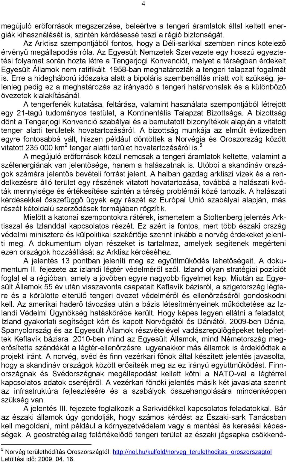 Az Egyesült Nemzetek Szervezete egy hosszú egyeztetési folyamat során hozta létre a Tengerjogi Konvenciót, melyet a térségben érdekelt Egyesült Államok nem ratifikált.