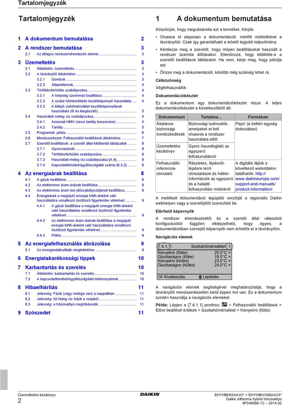 3 Térfűtés/térhűtés szabályozása... 4 3.3.1 A helyiség üzemmód beállítása... 4 3.3.2 A szoba hőmérséklete kezdőképernyő használata... 4 3.3.3 A kilépő vízhőmérséklet kezdőképernyőinek használata (fő és kiegészítő).