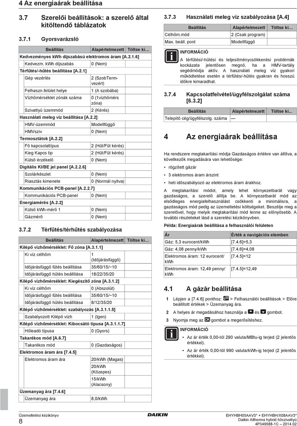 2.2] Fő kapcsolattípus Kieg Kapcs tip Külső érzékelő Digitális KI/BE jel panel [A.2.2.6] Szolárkészlet Riasztás kimenete Kommunikációs PCB panel [A.2.2.7] Kommunikációs PCB panel Energiamérés [A.2.2] Külső kwh mérő 1 Gázmérő 2 (SzobTermvezérl) 1 (A szobába) 0 (1vízhőmérs zóna) 2 (Kérés) Modellfüggő 2 (Hűt/Fűt kérés) 2 (Hűt/Fűt kérés) 0 (Normál nyitva) 3.