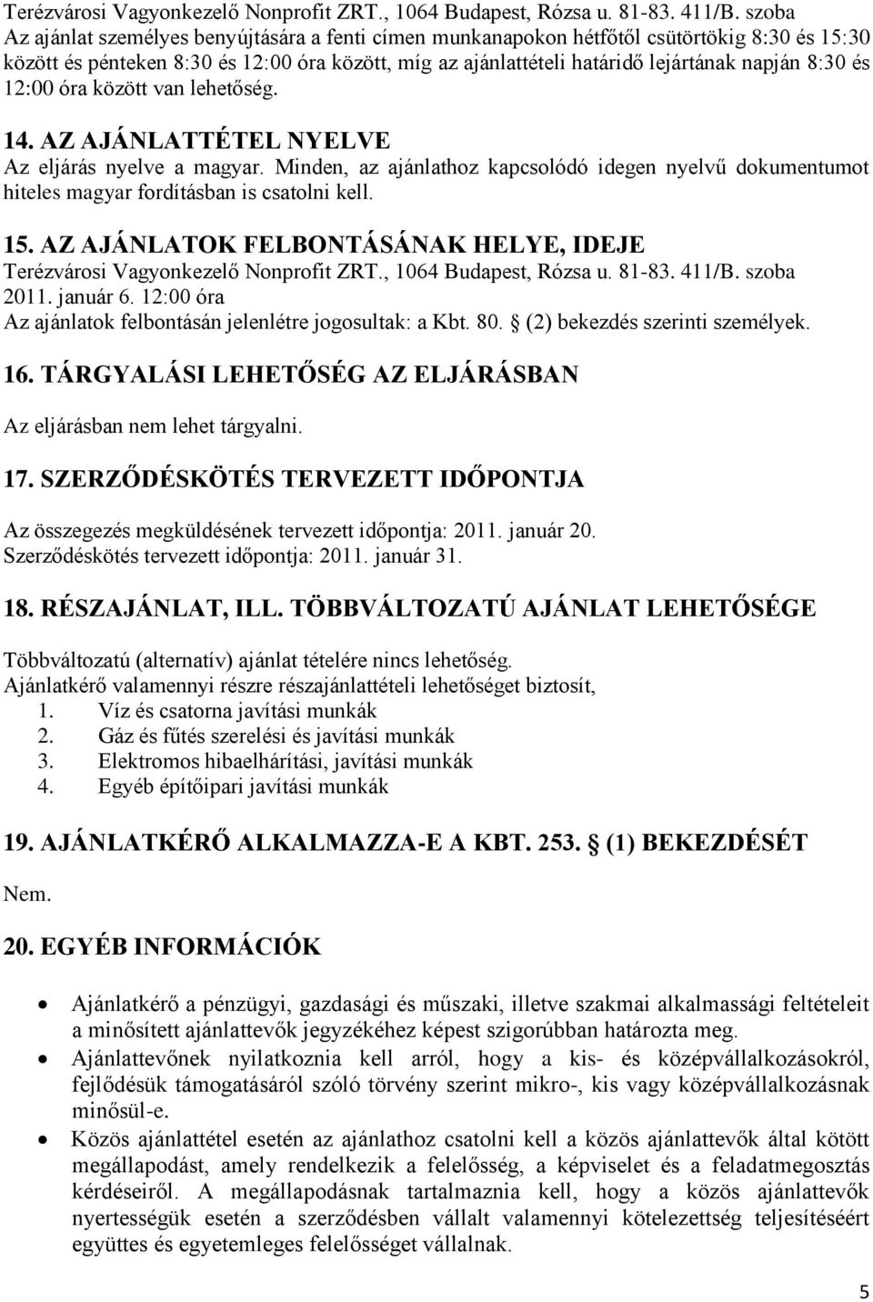 és 12:00 óra között van lehetőség. 14. AZ AJÁNLATTÉTEL NYELVE Az eljárás nyelve a magyar. Minden, az ajánlathoz kapcsolódó idegen nyelvű dokumentumot hiteles magyar fordításban is csatolni kell. 15.