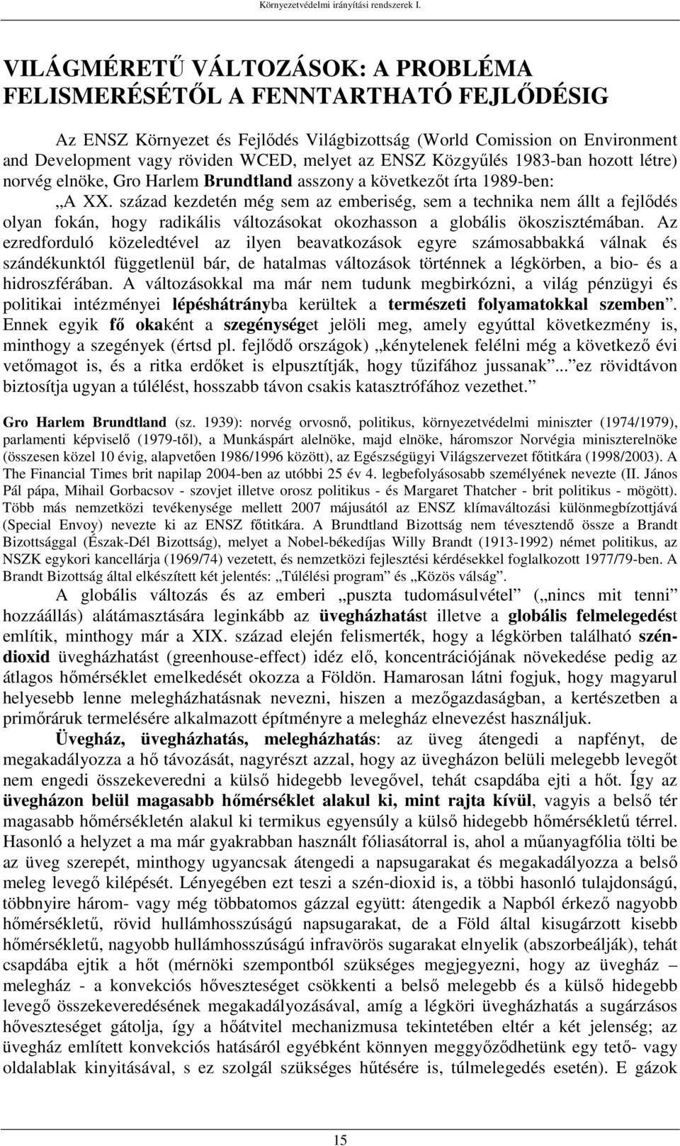 század kezdetén még sem az emberiség, sem a technika nem állt a fejlődés olyan fokán, hogy radikális változásokat okozhasson a globális ökoszisztémában.