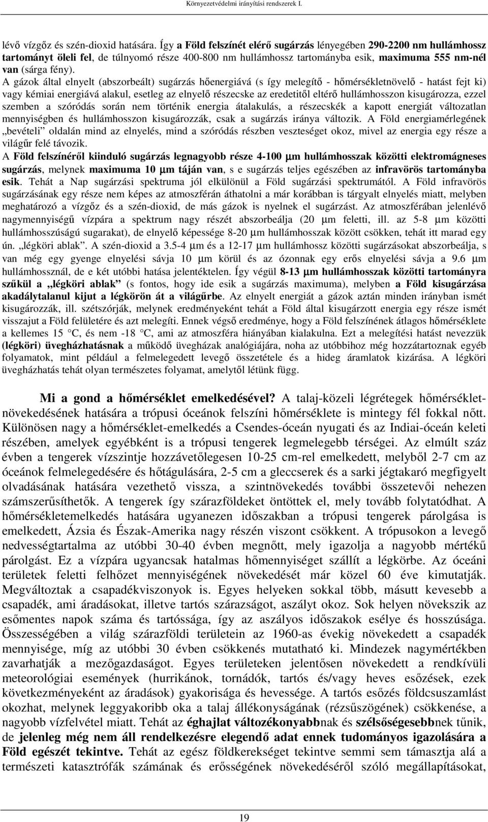 A gázok által elnyelt (abszorbeált) sugárzás hőenergiává (s így melegítő - hőmérsékletnövelő - hatást fejt ki) vagy kémiai energiává alakul, esetleg az elnyelő részecske az eredetitől eltérő