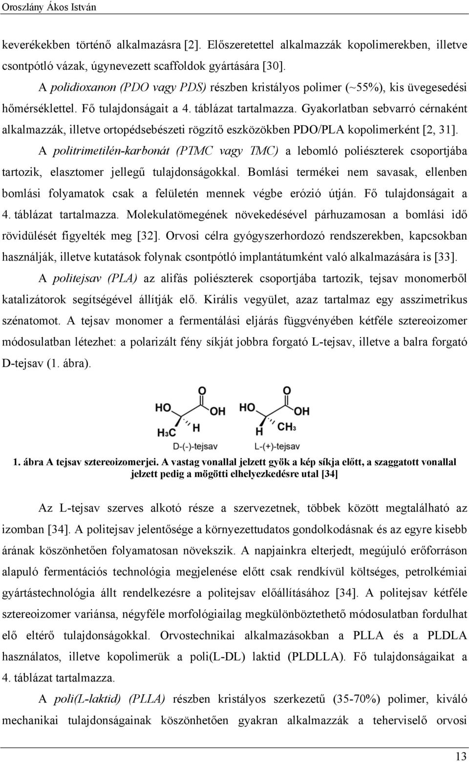 Gyakorlatban sebvarró cérnaként alkalmazzák, illetve ortopédsebészeti rögzítő eszközökben PDO/PLA kopolimerként [2, 31].