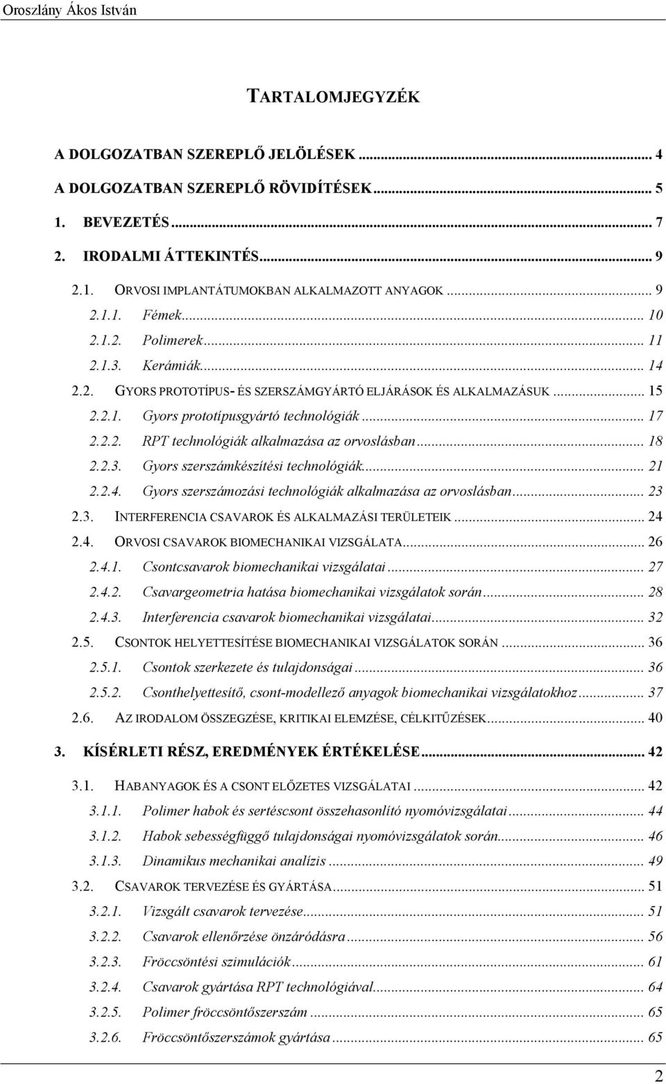 .. 18 2.2.3. Gyors szerszámkészítési technológiák... 21 2.2.4. Gyors szerszámozási technológiák alkalmazása az orvoslásban... 23 2.3. INTERFERENCIA CSAVAROK ÉS ALKALMAZÁSI TERÜLETEIK... 24 2.4. ORVOSI CSAVAROK BIOMECHANIKAI VIZSGÁLATA.