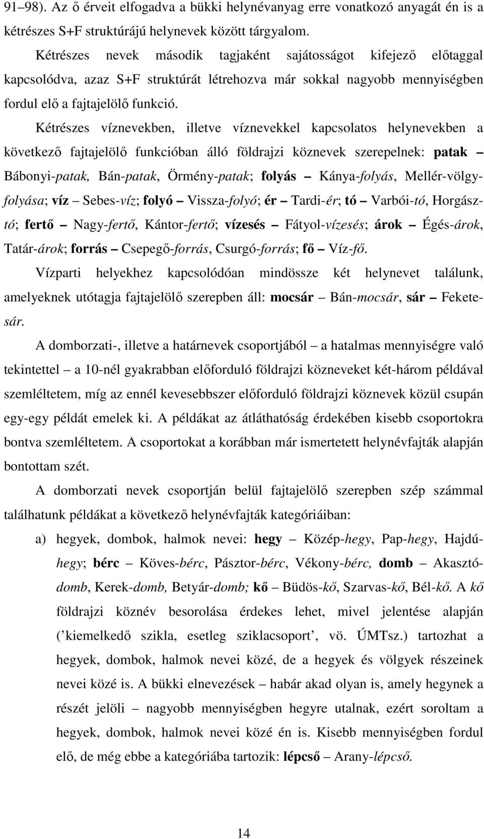 Kétrészes víznevekben, illetve víznevekkel kapcsolatos helynevekben a következő fajtajelölő funkcióban álló földrajzi köznevek szerepelnek: patak Bábonyi-patak, Bán-patak, Örmény-patak; folyás