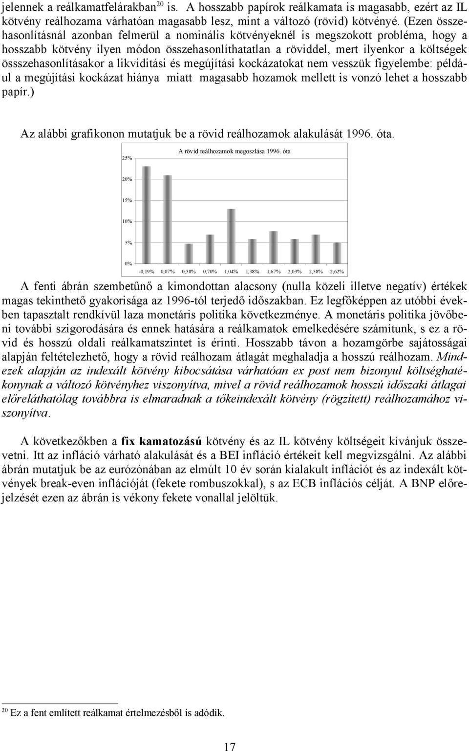 össszehasonlításakor a likviditási és megújítási kockázatokat nem vesszük figyelembe: például a megújítási kockázat hiánya miatt magasabb hozamok mellett is vonzó lehet a hosszabb papír.