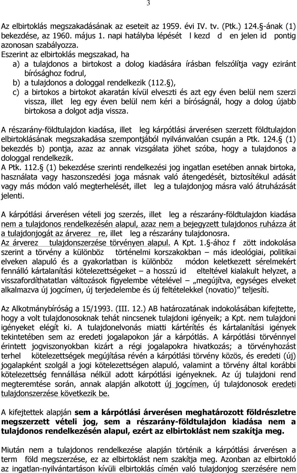 ), c) a birtokos a birtokot akaratán kívül elveszti és azt egy éven belül nem szerzi vissza, illet leg egy éven belül nem kéri a bíróságnál, hogy a dolog újabb birtokosa a dolgot adja vissza.