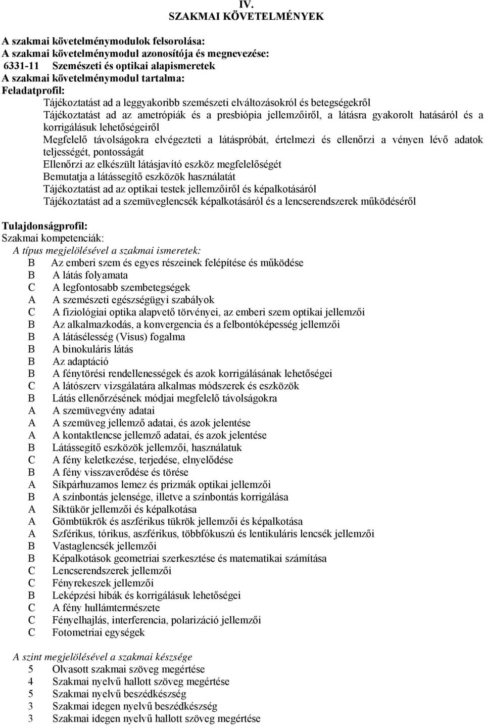 lehetőségeiről Megfelelő távolságokra elvégezteti a látáspróbát, értelmezi és ellenőrzi a vényen lévő adatok teljességét, pontosságát Ellenőrzi az elkészült látásjavító eszköz megfelelőségét emutatja