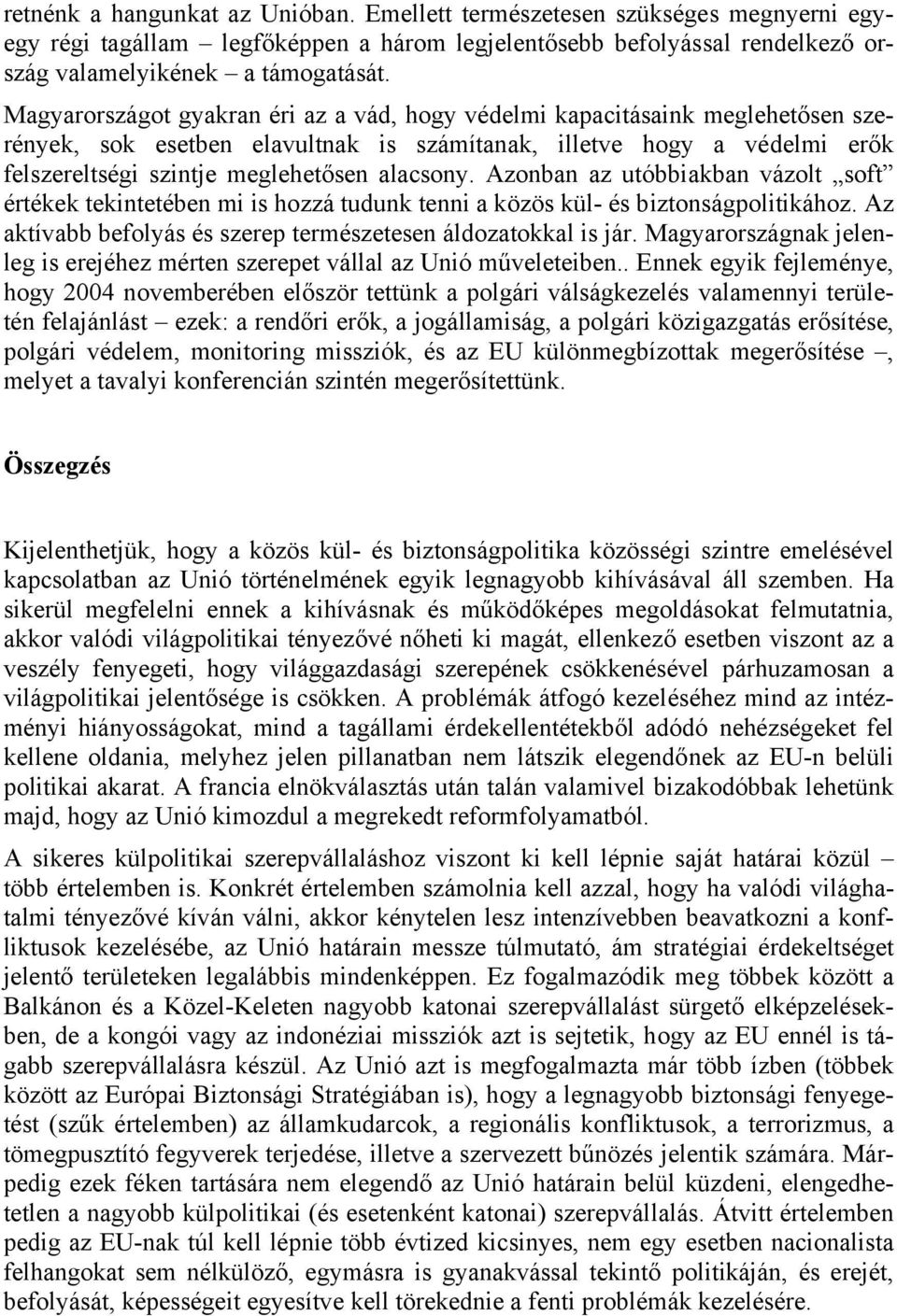 Azonban az utóbbiakban vázolt soft értékek tekintetében mi is hozzá tudunk tenni a közös kül- és biztonságpolitikához. Az aktívabb befolyás és szerep természetesen áldozatokkal is jár.