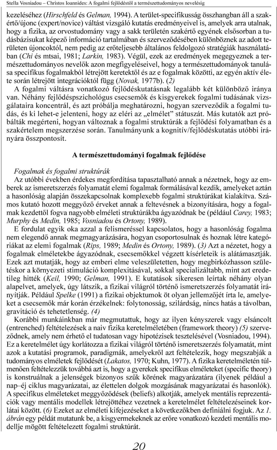 szakértõ egyének elsõsorban a tudásbázisukat képezõ információ tartalmában és szervezõdésében különböznek az adott területen újoncoktól, nem pedig az erõteljesebb általános feldolgozó stratégiák