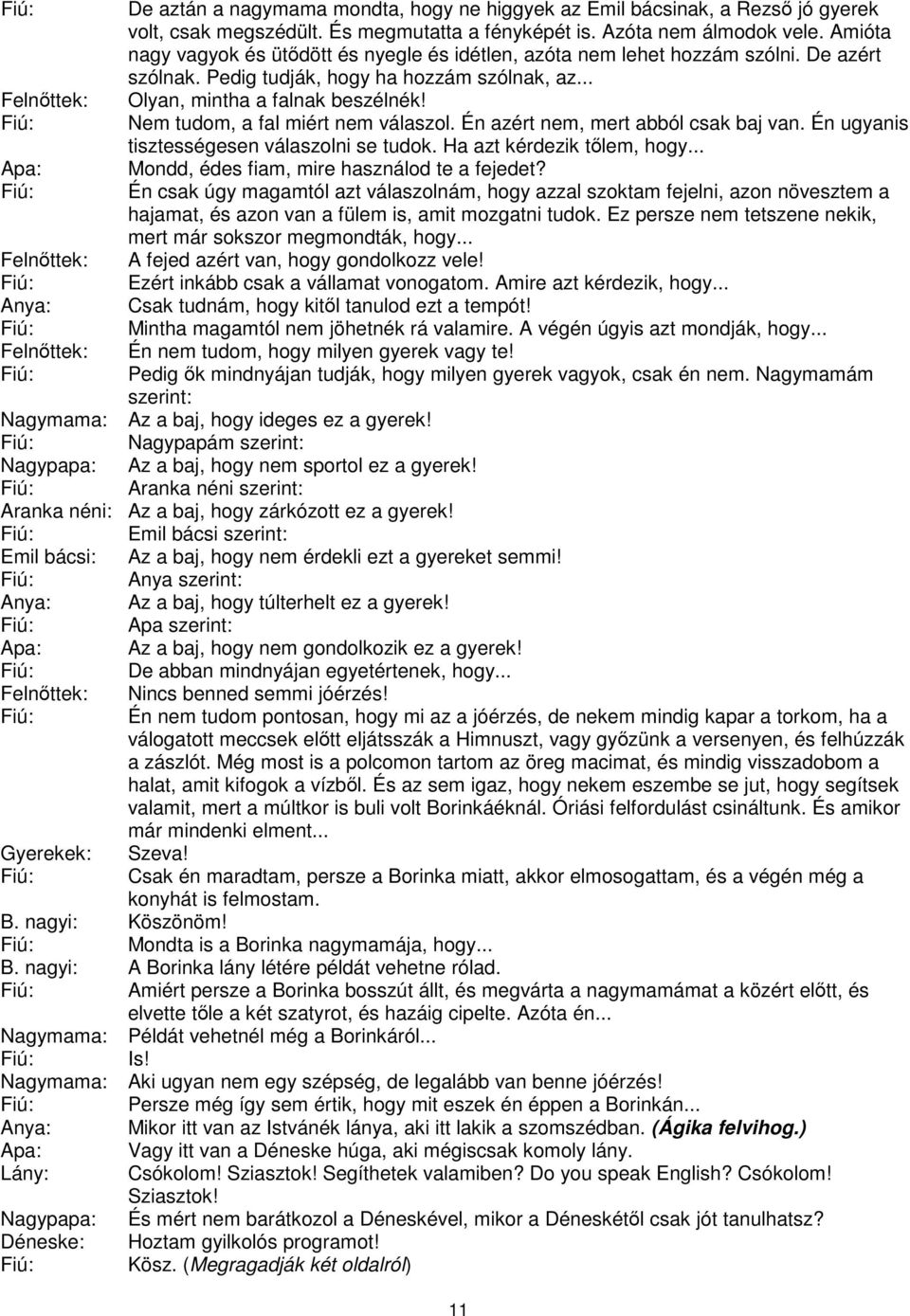 Nem tudom, a fal miért nem válaszol. Én azért nem, mert abból csak baj van. Én ugyanis tisztességesen válaszolni se tudok. Ha azt kérdezik tlem, hogy... Mondd, édes fiam, mire használod te a fejedet?