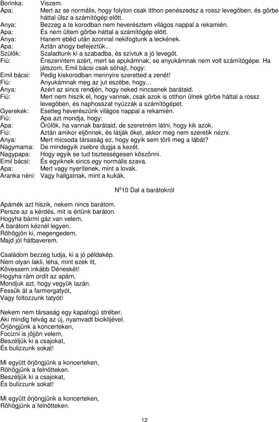 Apa: Aztán ahogy befejeztük... Szülk: Szaladtunk ki a szabadba, és szívtuk a jó levegt. Énszerintem azért, mert se apukámnak, se anyukámnak nem volt számítógépe.