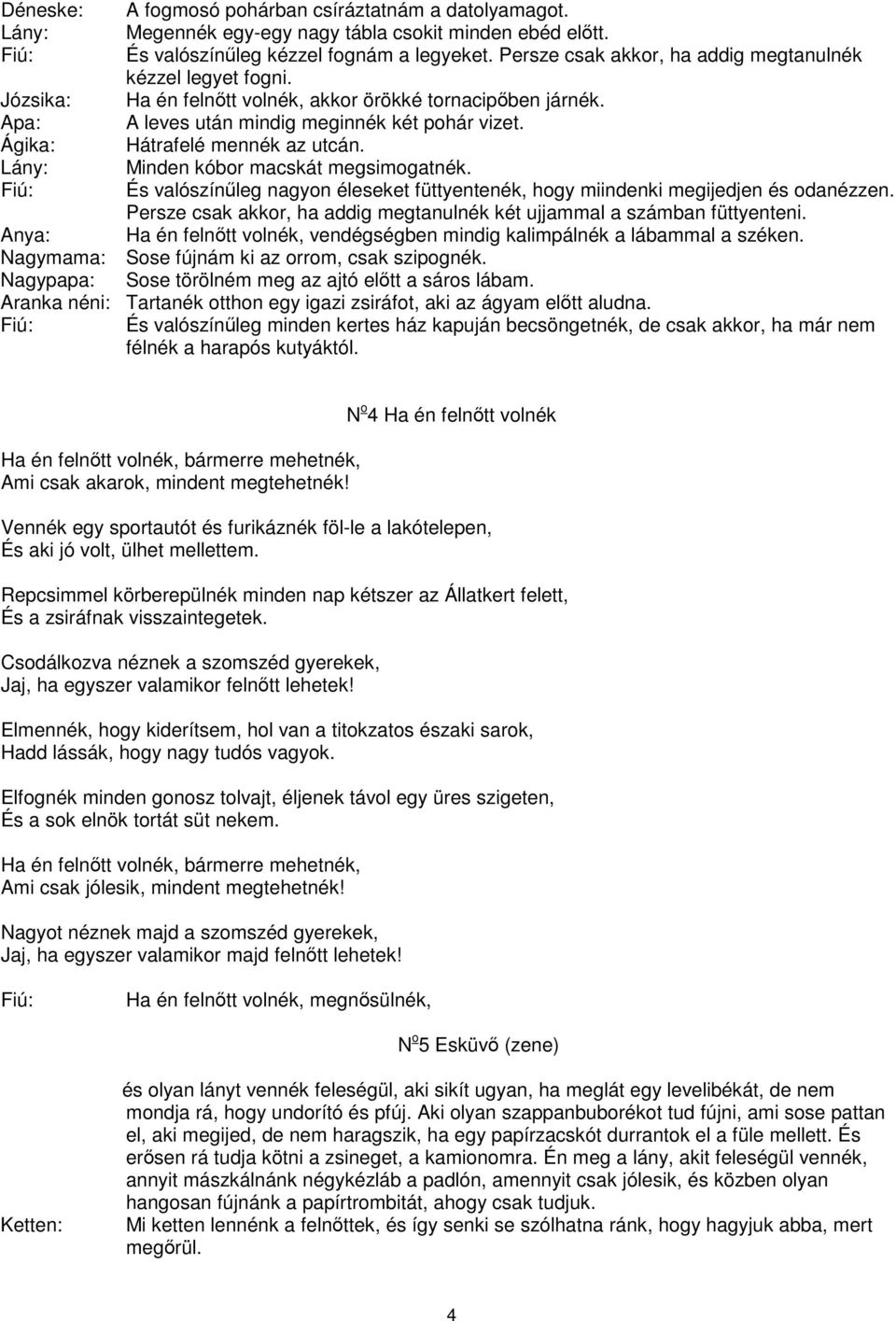 Ágika: Hátrafelé mennék az utcán. Lány: Minden kóbor macskát megsimogatnék. És valószínleg nagyon éleseket füttyentenék, hogy miindenki megijedjen és odanézzen.