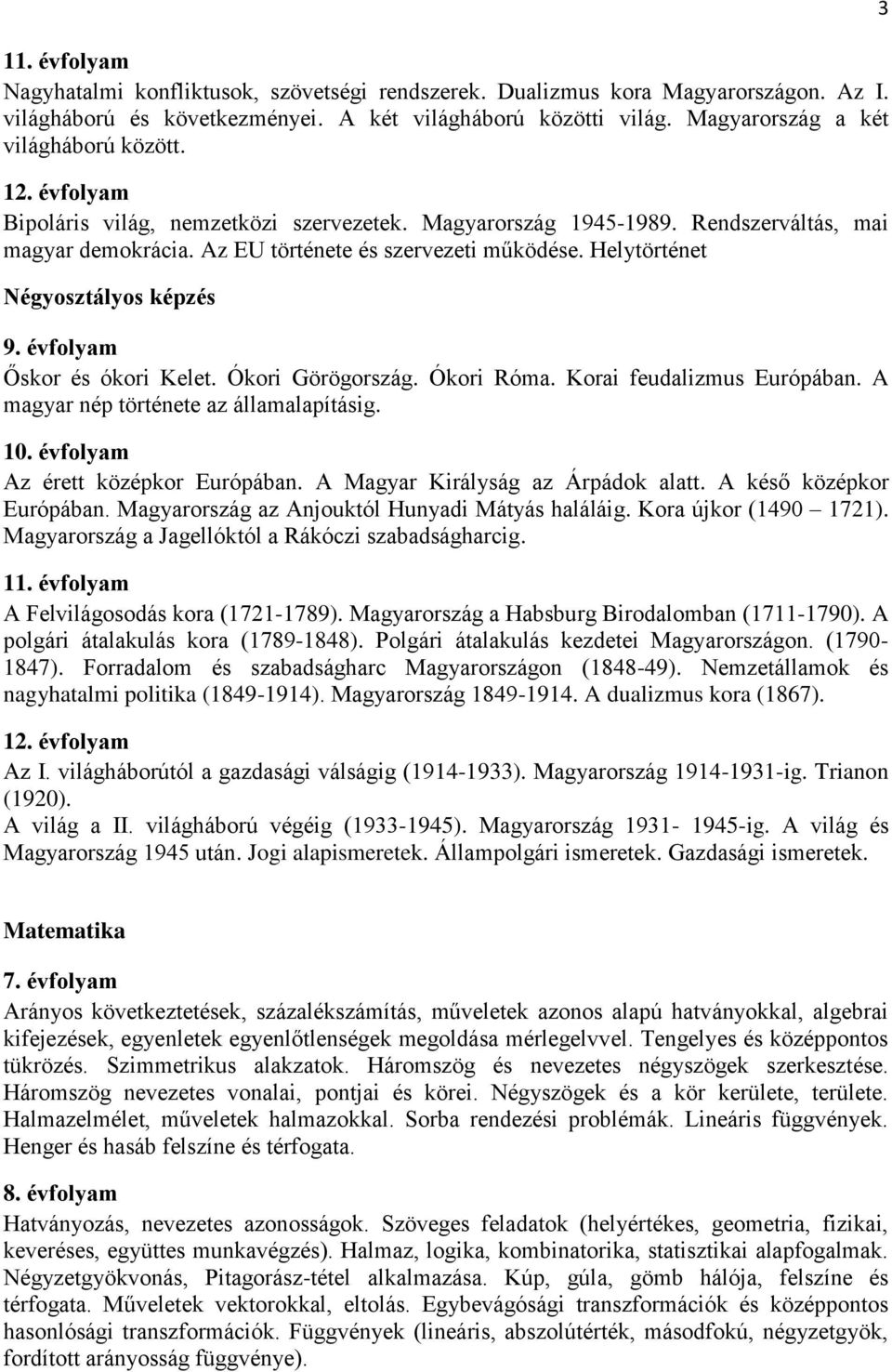 Ókori Görögország. Ókori Róma. Korai feudalizmus Európában. A magyar nép története az államalapításig. Az érett középkor Európában. A Magyar Királyság az Árpádok alatt. A késő középkor Európában.