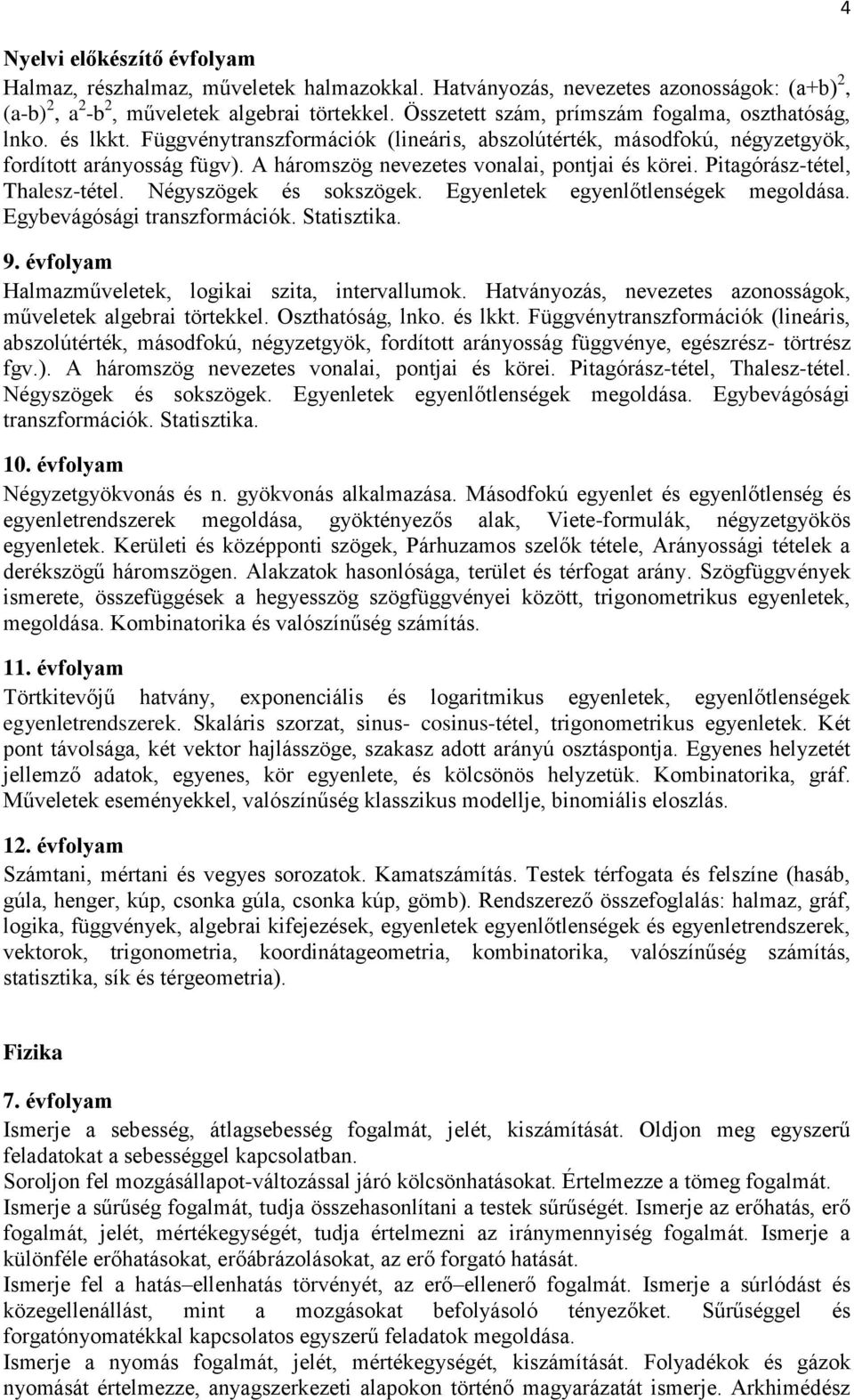 A háromszög nevezetes vonalai, pontjai és körei. Pitagórász-tétel, Thalesz-tétel. Négyszögek és sokszögek. Egyenletek egyenlőtlenségek megoldása. Egybevágósági transzformációk. Statisztika.