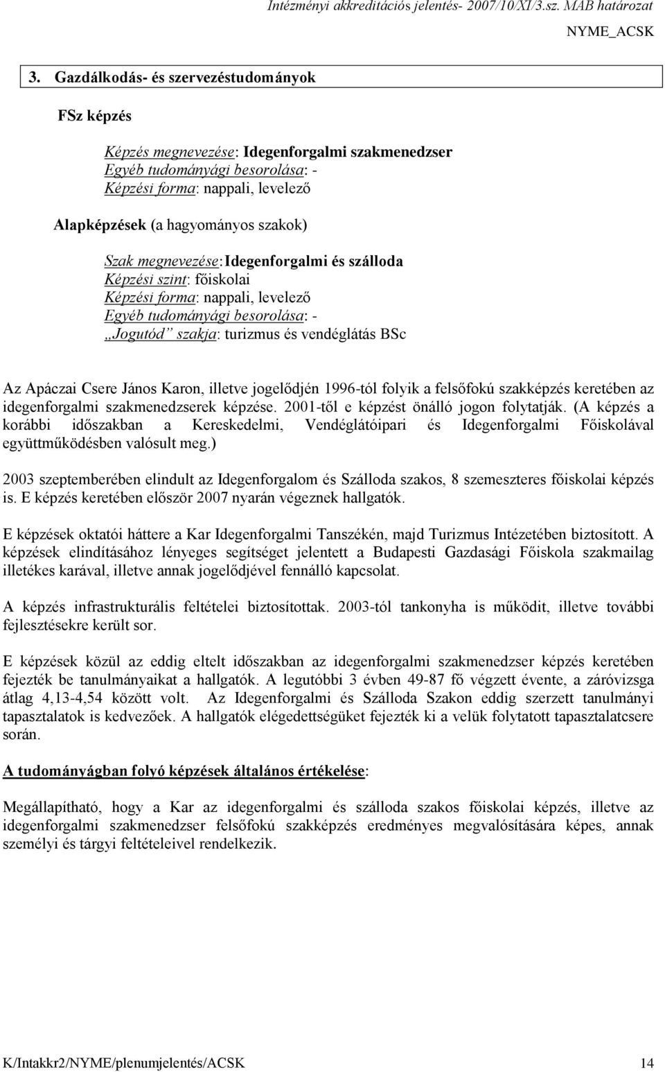 János Karon, illetve jogelődjén 1996-tól folyik a felsőfokú szakképzés keretében az idegenforgalmi szakmenedzserek képzése. 2001-től e képzést önálló jogon folytatják.