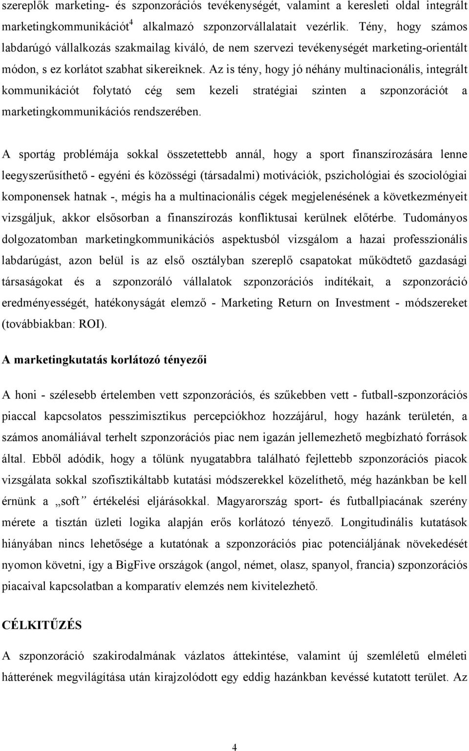 Az is tény, hogy jó néhány multinacionális, integrált kommunikációt folytató cég sem kezeli stratégiai szinten a szponzorációt a marketingkommunikációs rendszerében.