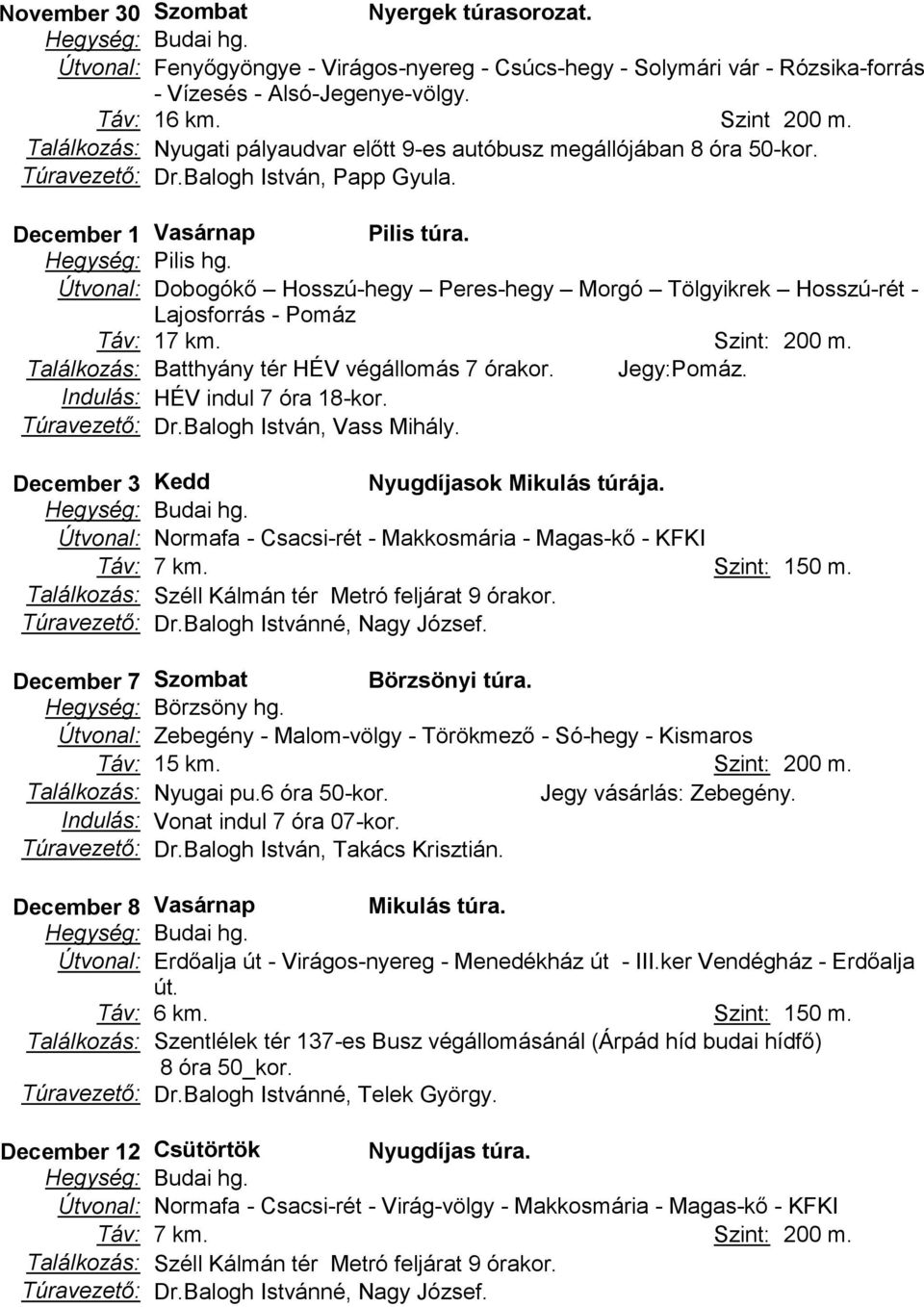 Útvonal: Dobogókő Hosszú-hegy Peres-hegy Morgó Tölgyikrek Hosszú-rét - Lajosforrás - Pomáz Táv: 17 km. Szint: 200 m. Találkozás: Batthyány tér HÉV végállomás 7 órakor. Jegy:Pomáz.