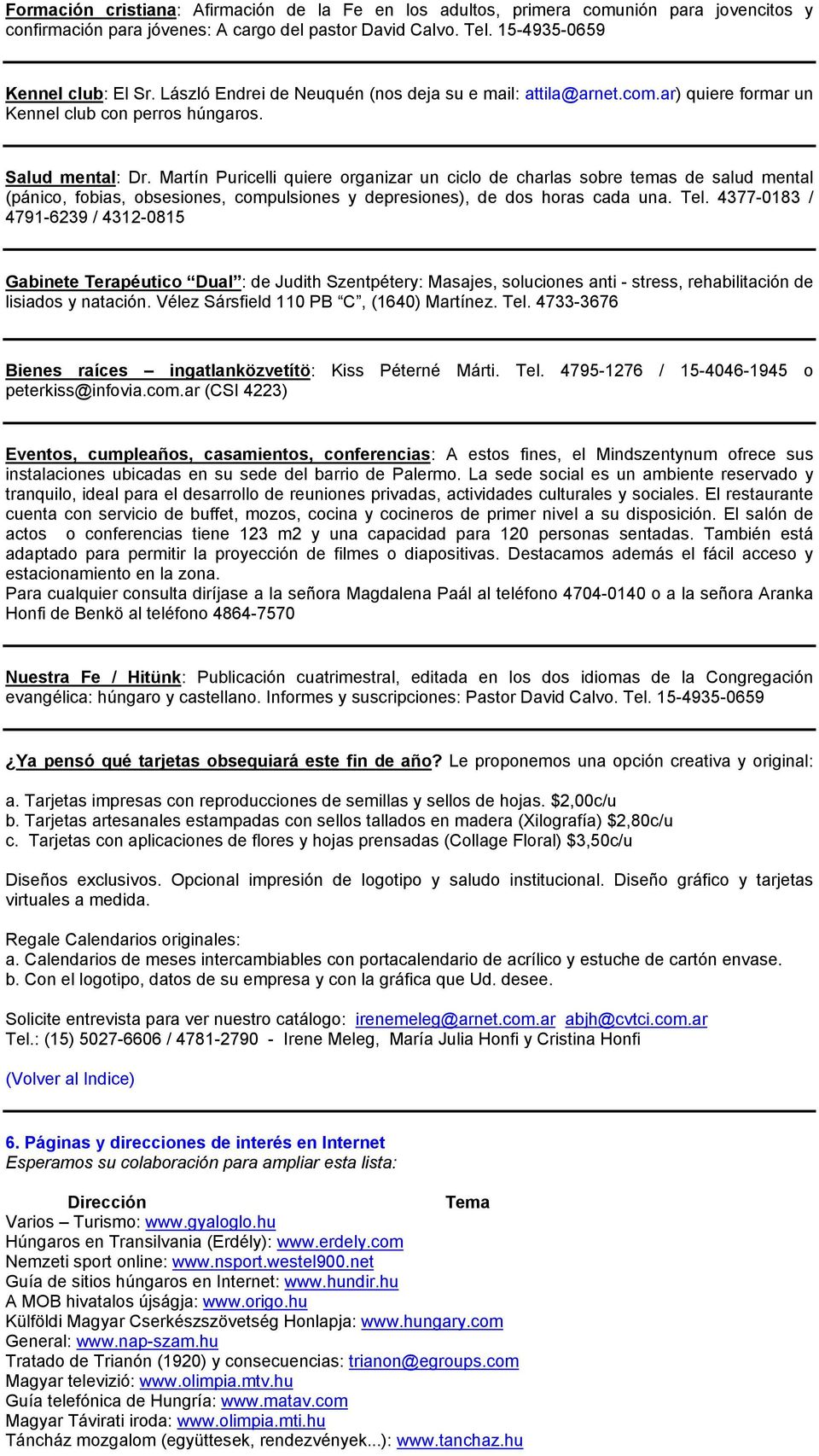 Martín Puricelli quiere organizar un ciclo de charlas sobre temas de salud mental (pánico, fobias, obsesiones, compulsiones y depresiones), de dos horas cada una. Tel.