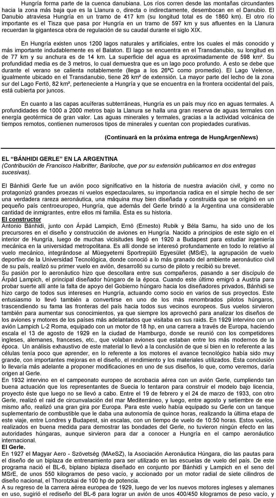 El otro río importante es el Tisza que pasa por Hungría en un tramo de 597 km y sus afluentes en la Llanura recuerdan la gigantesca obra de regulación de su caudal durante el siglo XIX.