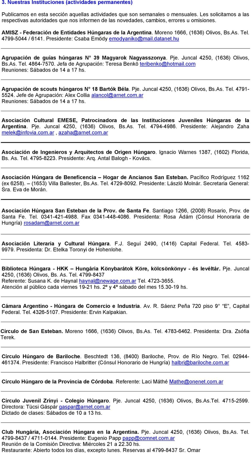 As. Tel. 4799-5044 / 6141. Presidente: Csaba Emödy emodyaniko@mail.datanet.hu Agrupación de guías húngaras N 39 Magyarok Nagyasszonya. Pje. Juncal 4250, (1636) Olivos, Bs.As. Tel. 4864-7570.