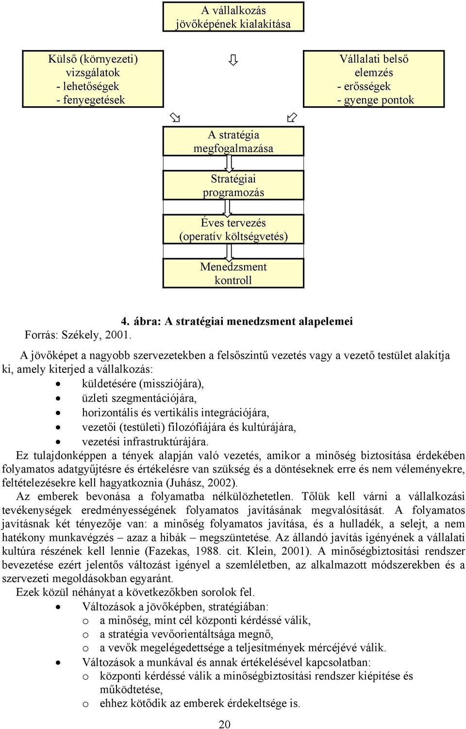 A jövőképet a nagyobb szervezetekben a felsőszintű vezetés vagy a vezető testület alakítja ki, amely kiterjed a vállalkozás: küldetésére (missziójára), üzleti szegmentációjára, horizontális és