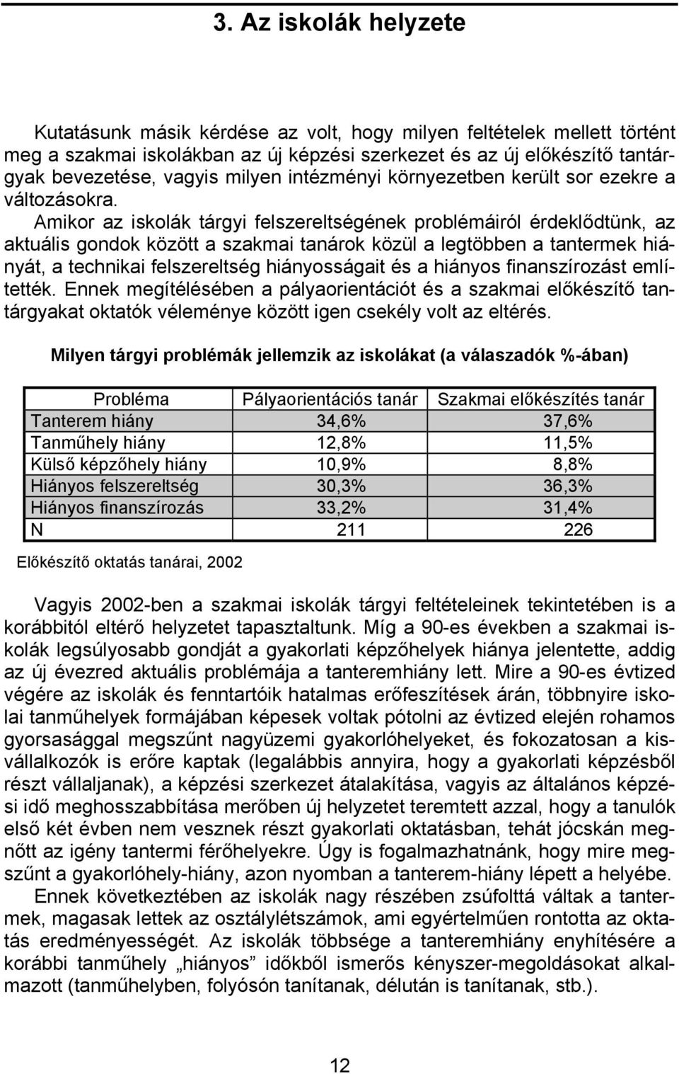 Amikor az iskolák tárgyi felszereltségének problémáiról érdeklődtünk, az aktuális gondok között a szakmai tanárok közül a legtöbben a tantermek hiányát, a technikai felszereltség hiányosságait és a