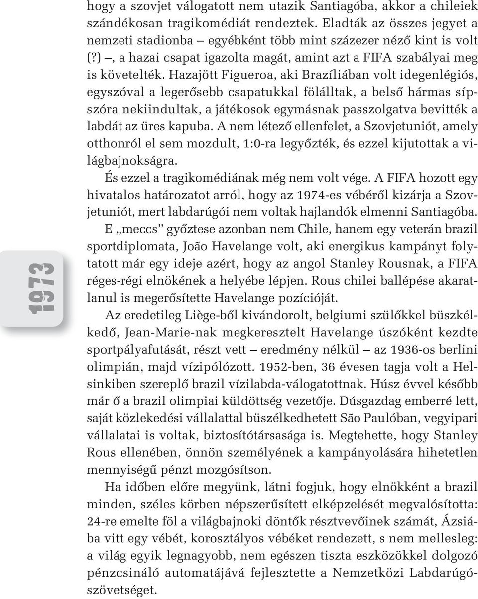 Hazajött Figueroa, aki Brazíliában volt idegenlégiós, egyszóval a legerôsebb csapatukkal fölálltak, a belsô hármas sípszóra nekiindultak, a játékosok egymásnak passzolgatva bevitték a labdát az üres