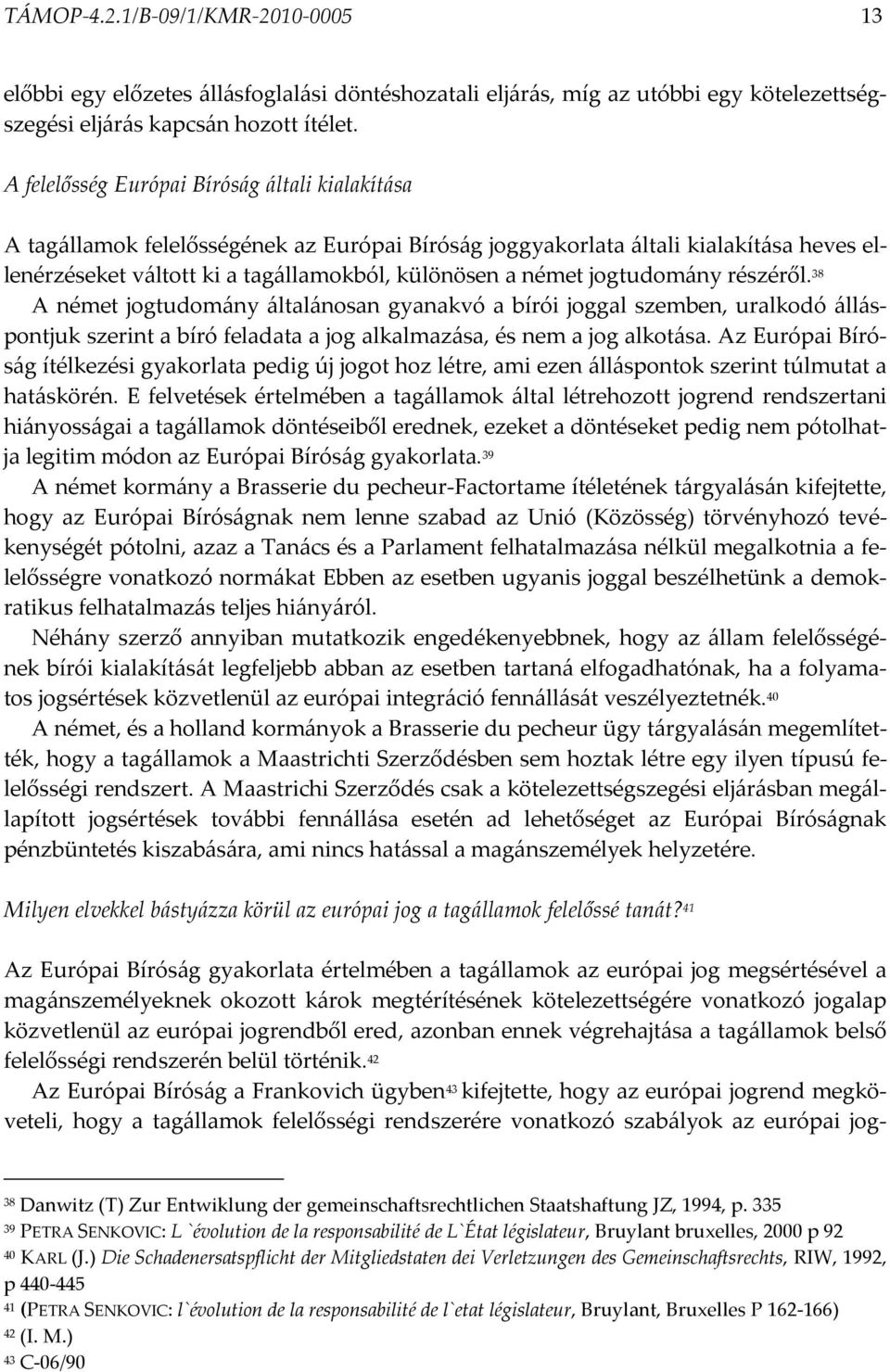 jogtudomány részéről. 38 A német jogtudomány általánosan gyanakvó a bírói joggal szemben, uralkodó álláspontjuk szerint a bíró feladata a jog alkalmazása, és nem a jog alkotása.