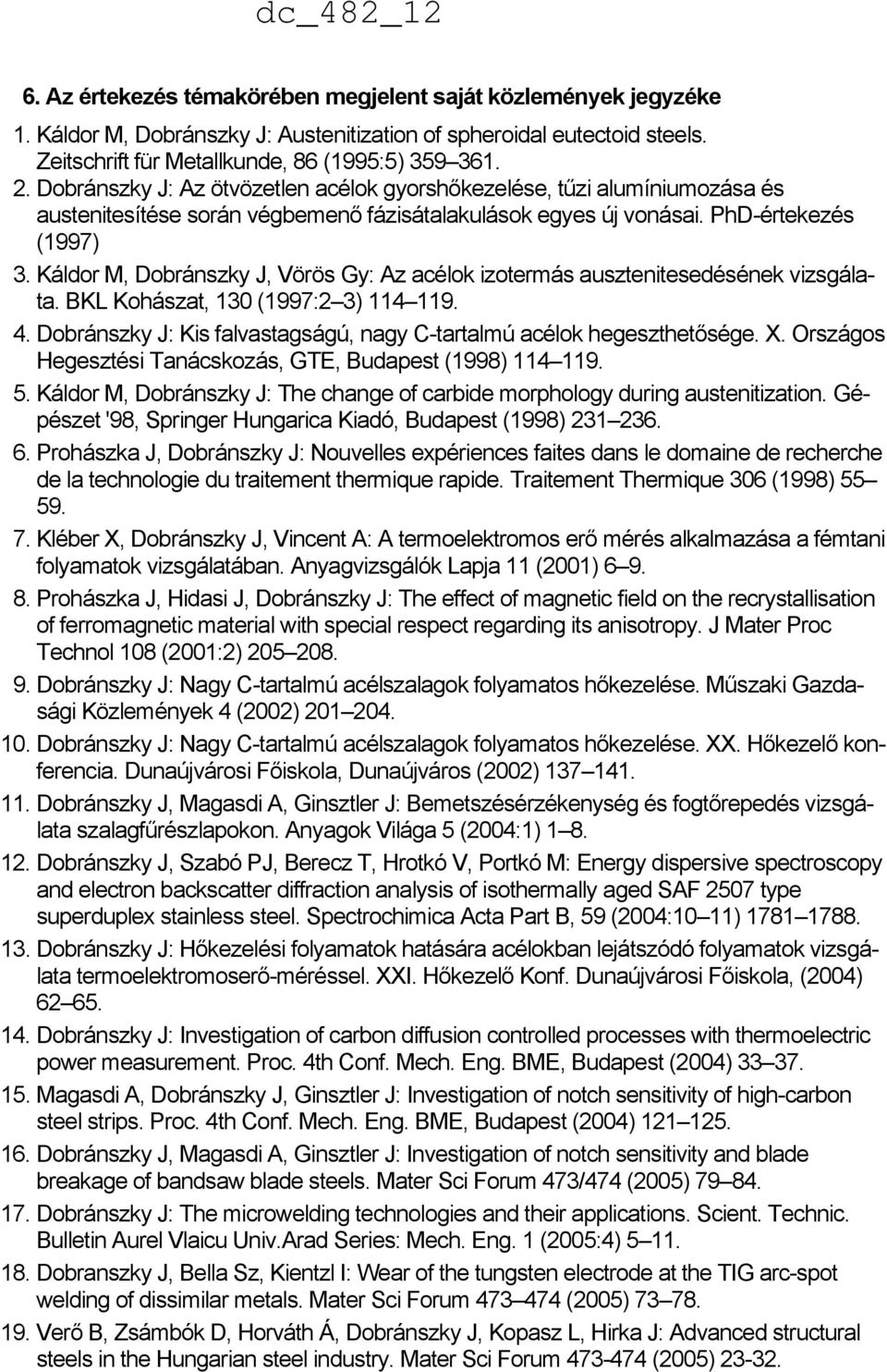 Káldor M, Dobránszky J, Vörös Gy: Az acélok izotermás ausztenitesedésének vizsgálata. BKL Kohászat, 130 (1997:2 3) 114 119. 4. Dobránszky J: Kis falvastagságú, nagy C-tartalmú acélok hegeszthetősége.