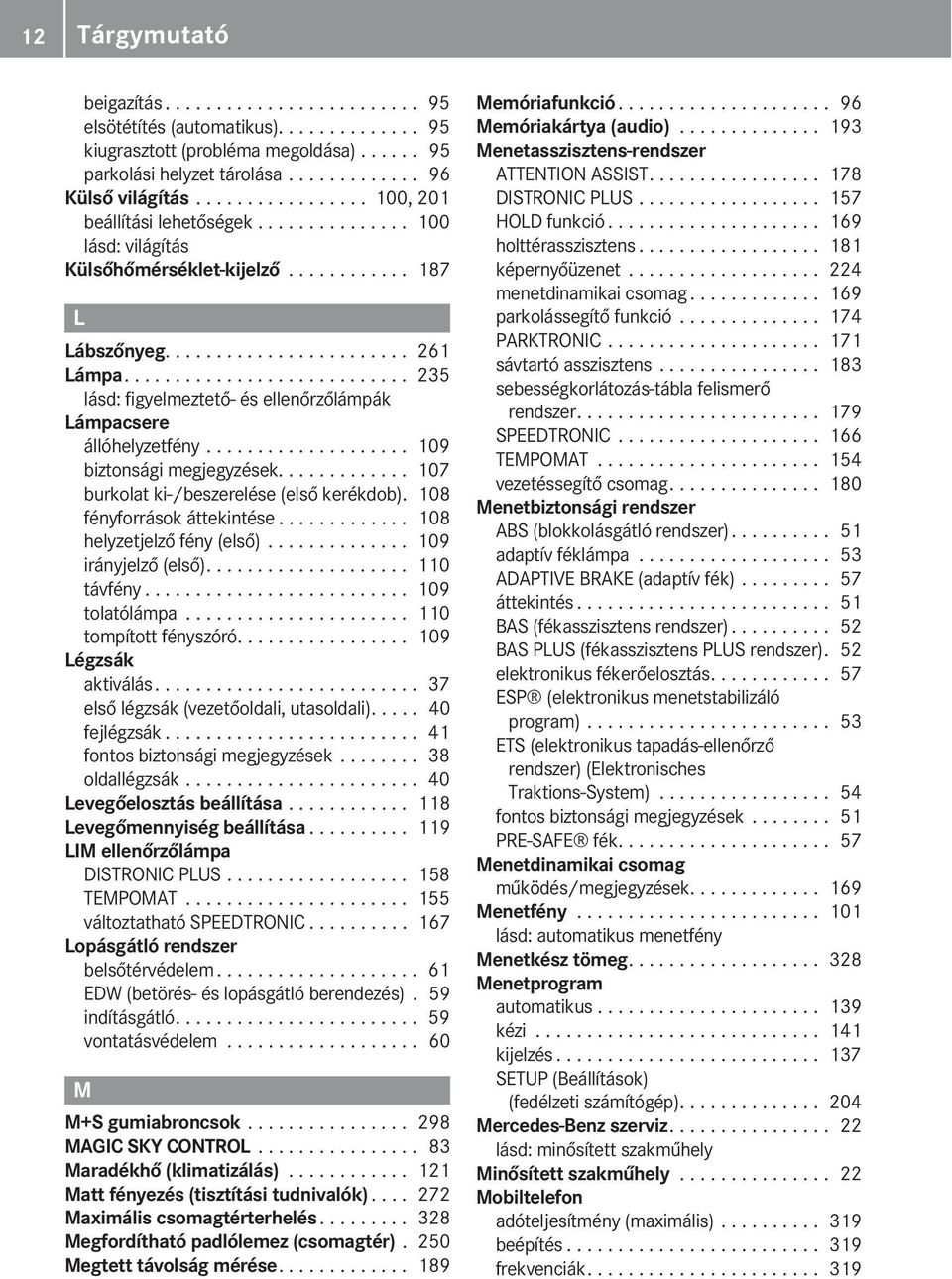 ........................... 235 lásd: figyelmeztető- és ellenőrzőlámpák Lámpacsere állóhelyzetfény.................... 109 biztonsági megjegyzések............. 107 burkolat ki-/beszerelése (első kerékdob).