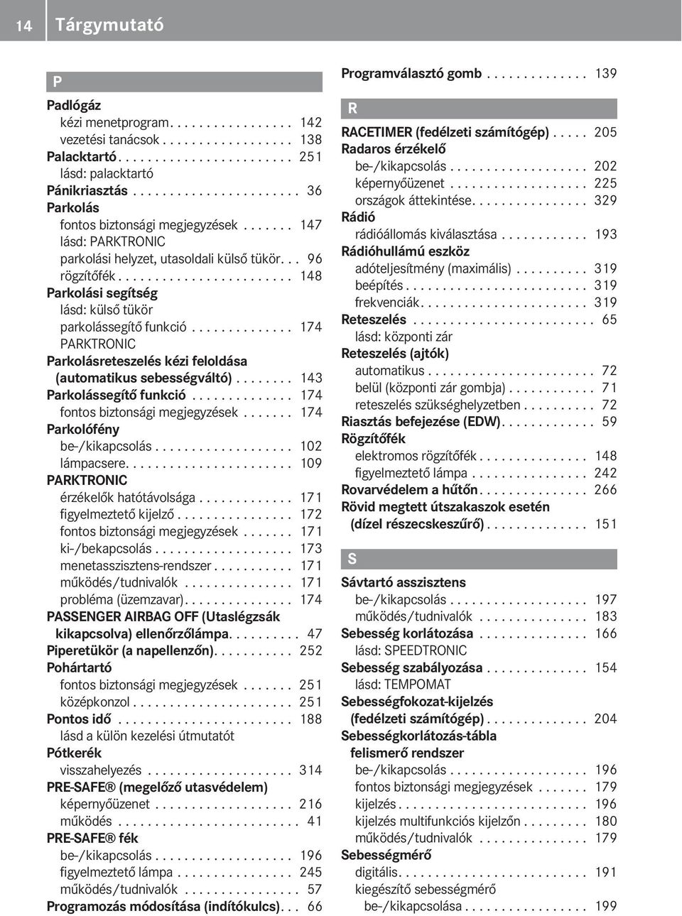 ....................... 148 Parkolási segítség lásd: külső tükör parkolássegítő funkció.............. 174 PARKTRONIC Parkolásreteszelés kézi feloldása (automatikus sebességváltó).