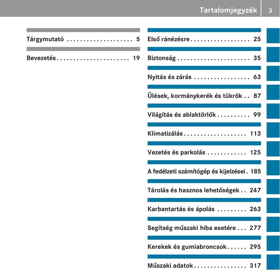 .................. 113 Vezetés és parkolás............ 125 A fedélzeti számítógép és kijelzései. 185 Tárolás és hasznos lehetőségek.