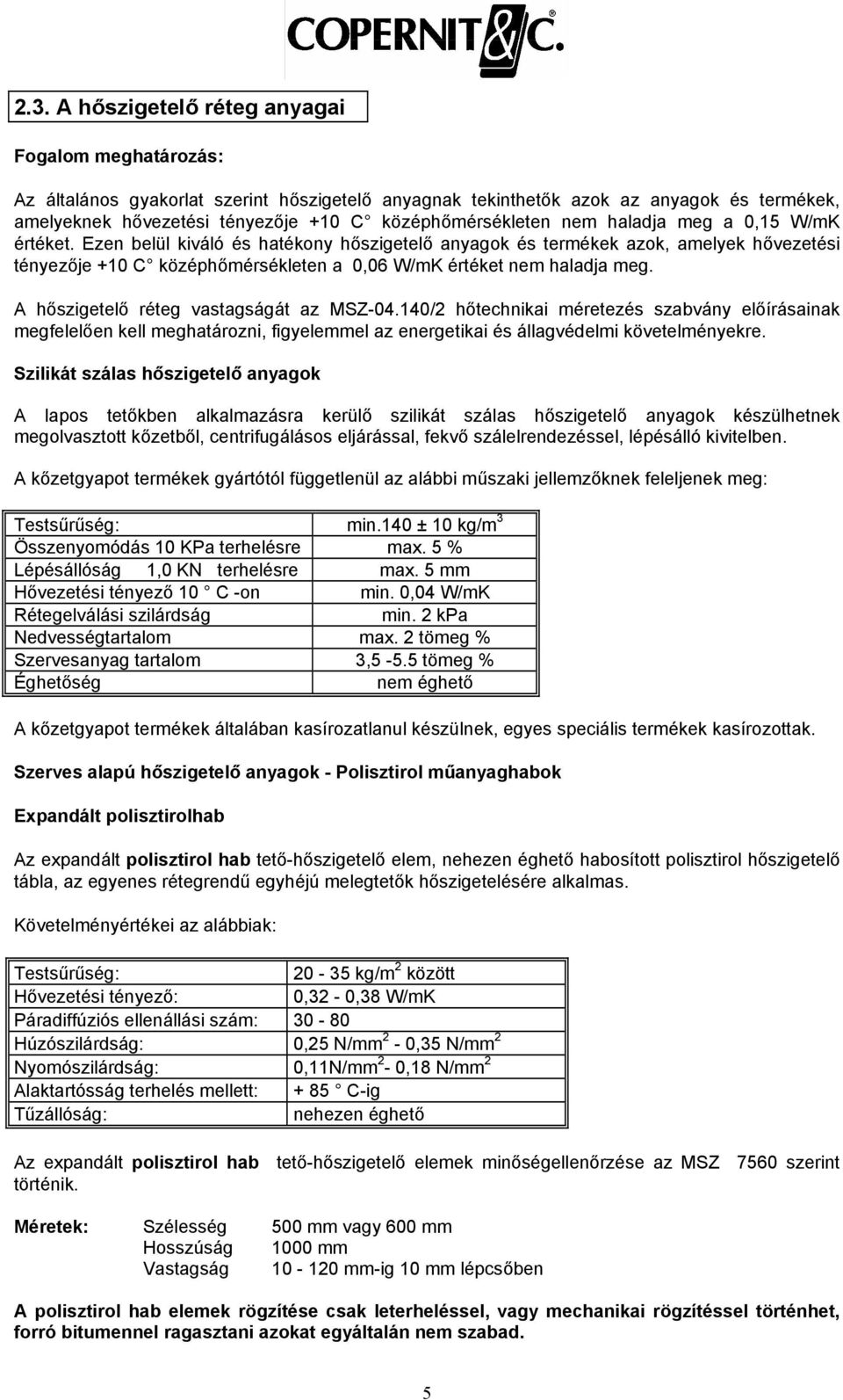 Ezen belül kiváló és hatékony hőszigetelő anyagok és termékek azok, amelyek hővezetési tényezője +10 C középhőmérsékleten a 0,06 W/mK értéket nem haladja meg. hőszigetelő réteg vastagságát az MSZ-04.