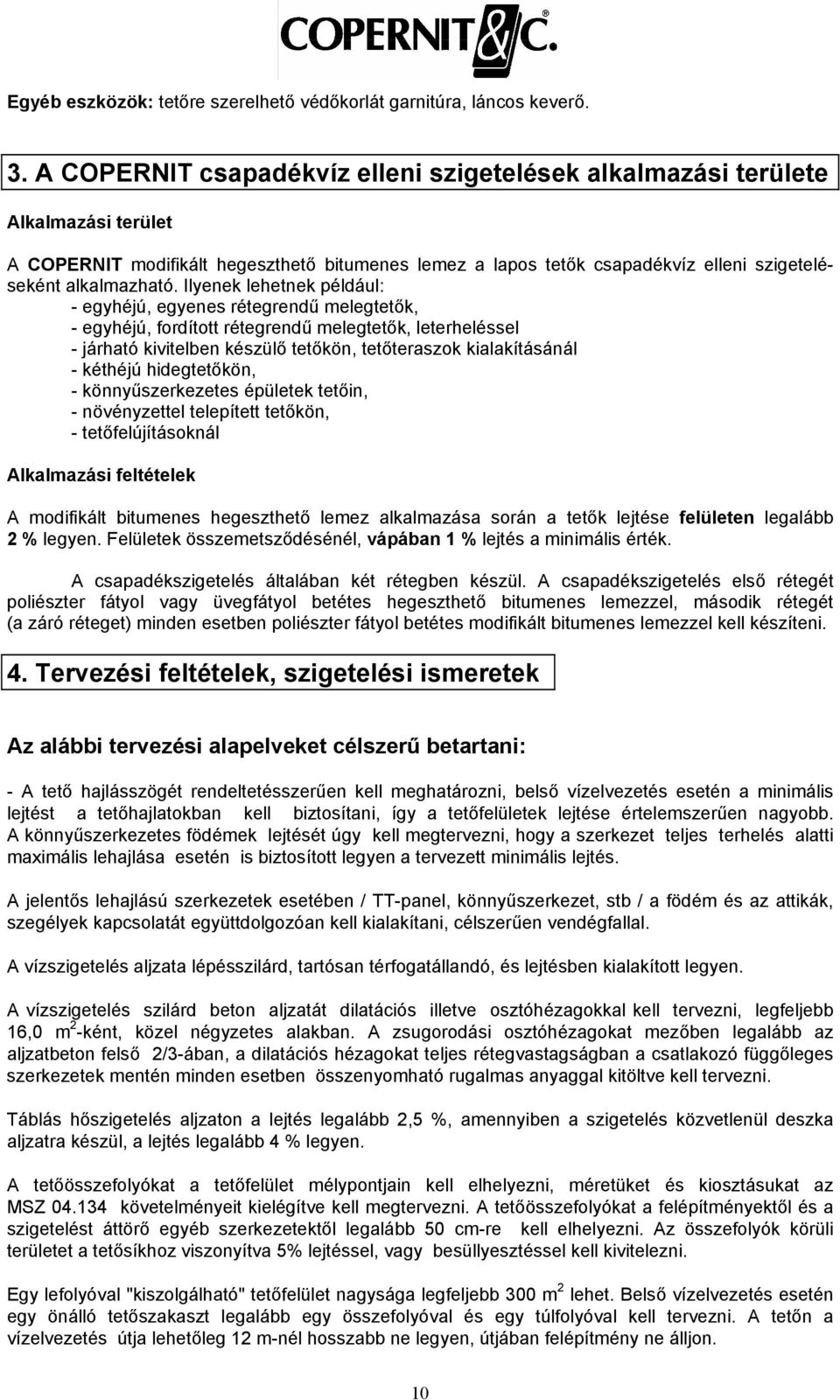 Ilyenek lehetnek például: - egyhéjú, egyenes rétegrendű melegtetők, - egyhéjú, fordított rétegrendű melegtetők, leterheléssel - járható kivitelben készülő tetőkön, tetőteraszok kialakításánál -