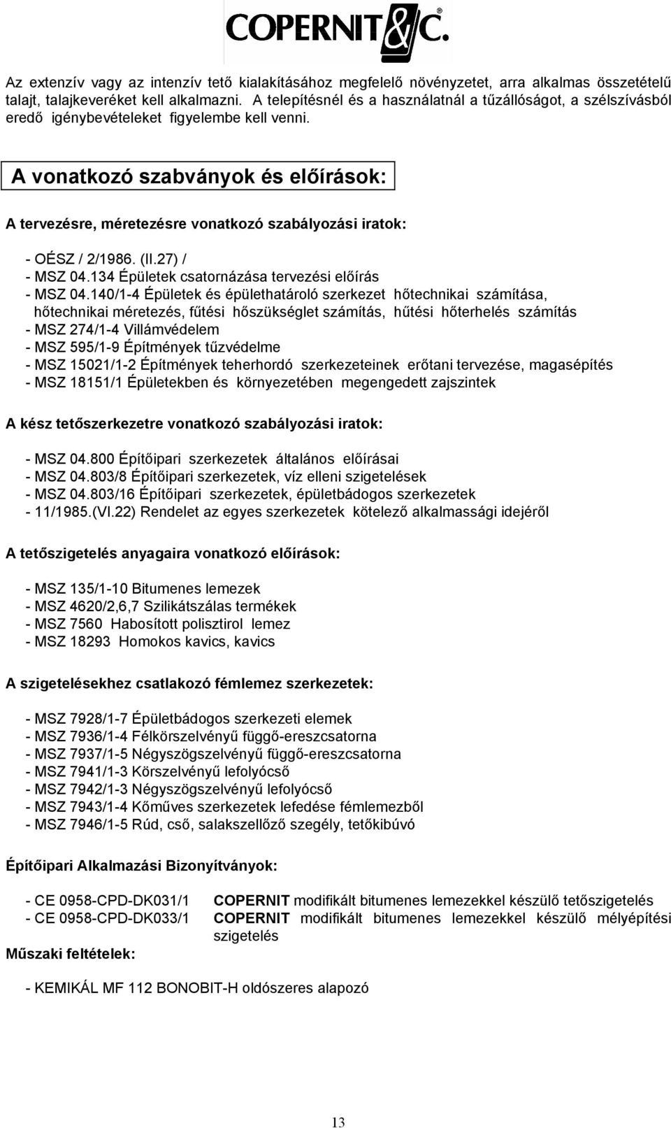 vonatkozó szabványok és előírások: tervezésre, méretezésre vonatkozó szabályozási iratok: - OÉSZ / 2/1986. (II.27) / - MSZ 04.134 Épületek csatornázása tervezési előírás - MSZ 04.