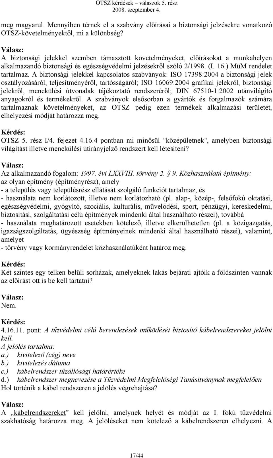 A biztonsági jelekkel kapcsolatos szabványok: ISO 17398:2004 a biztonsági jelek osztályozásáról, teljesítményéről, tartósságáról; ISO 16069:2004 grafikai jelekről, biztonsági jelekről, menekülési