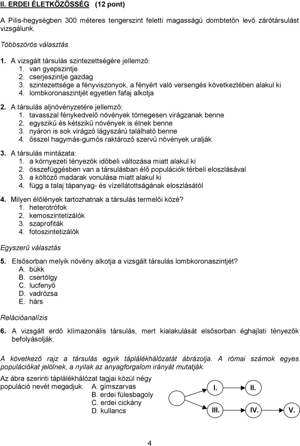 lombkoronaszintjét egyetlen fafaj alkotja 2. A társulás aljnövényzetére jellemző: 1. tavasszal fénykedvelő növények tömegesen virágzanak benne 2. egyszikű és kétszikű növények is élnek benne 3.