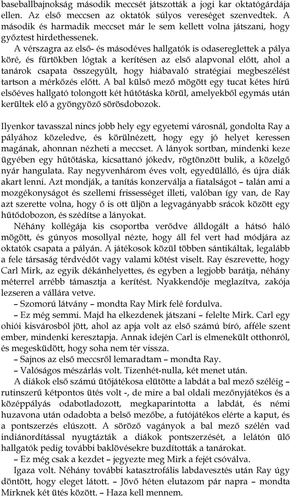 A vérszagra az első- és másodéves hallgatók is odasereglettek a pálya köré, és fürtökben lógtak a kerítésen az első alapvonal előtt, ahol a tanárok csapata összegyűlt, hogy hiábavaló stratégiai