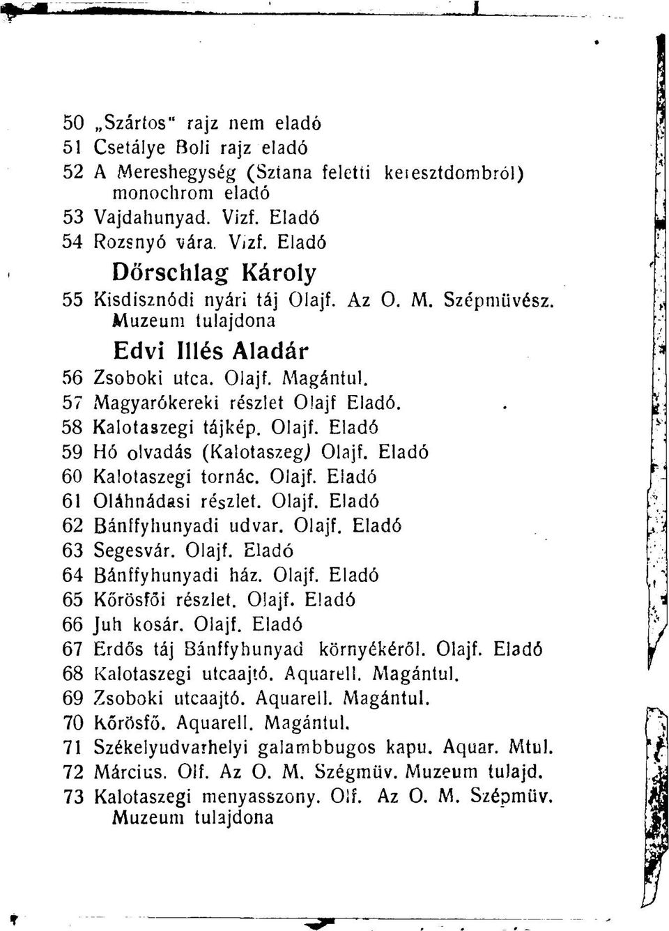 58 Kalotaszegi tájkép. Olajf. Eladó 59 Hó olvadás (Kalotaszegi Olajf. Eladó 60 Kalotaszegi tornác. Olajf. Eiadó 61 Oláhnádasi részlet. Olajf. Eladó 62 Bánffyhunyadi udvar. Olajf. Eladó 63 Segesvár.