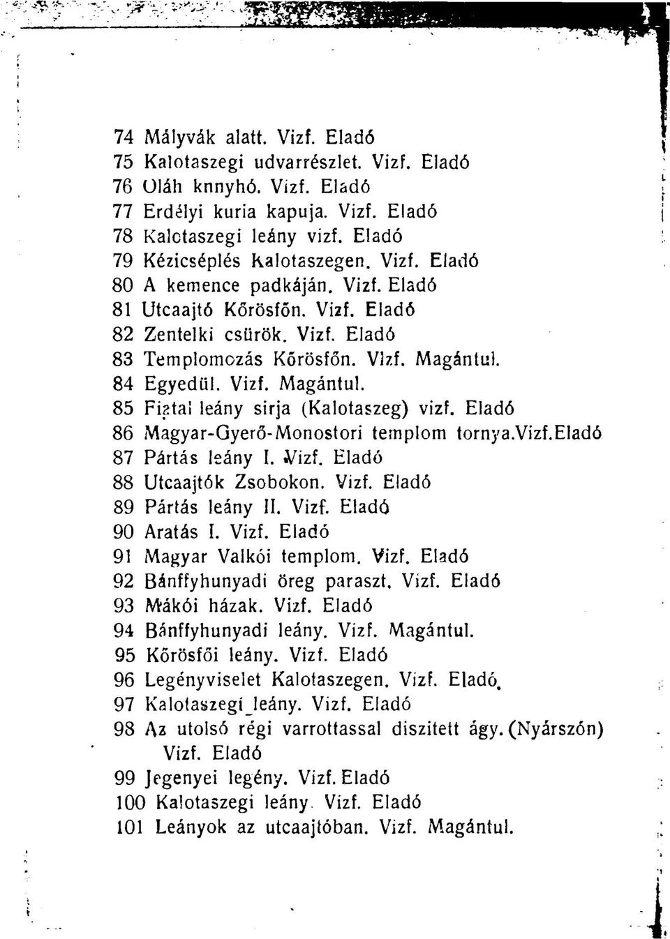 Eladó 86 Magyar-Gyerő-Monostori templom tornya.vizf.eladó 87 Pártás leány I. Vizf. Eladó 88 Utcaajtók Zsobokon. Vizf. Eladó 89 Pártás leány II. Vizf. Eladó 90 Aratás I. Vizf. Eladó 91 Magyar Valkói templom.