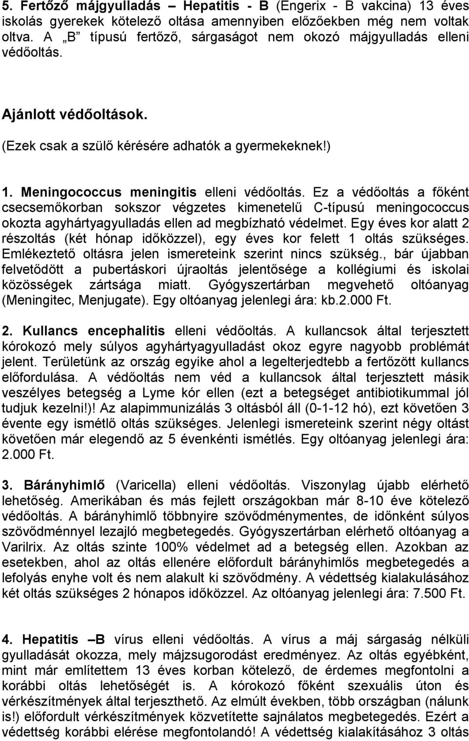 Ez a védőoltás a főként csecsemőkorban sokszor végzetes kimenetelű C-típusú meningococcus okozta agyhártyagyulladás ellen ad megbízható védelmet.