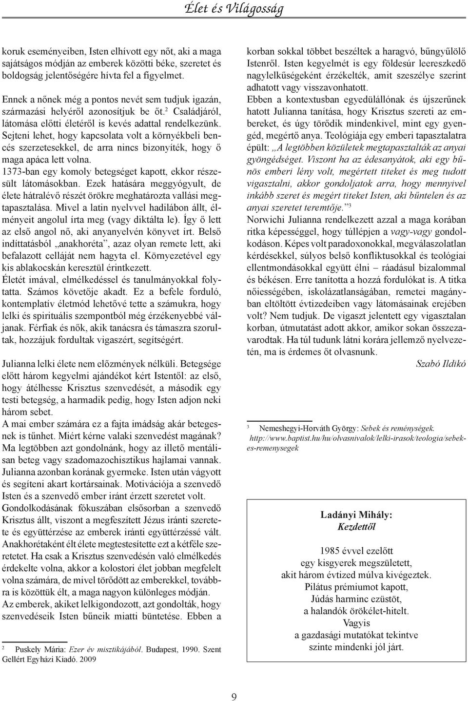 Sejteni lehet, hogy kapcsolata volt a környékbeli bencés szerzetesekkel, de arra nincs bizonyíték, hogy ő maga apáca lett volna. 1373-ban egy komoly betegséget kapott, ekkor részesült látomásokban.